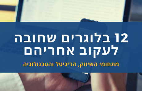 12 בלוגרים מתחום השיווק, הדיגיטל והטכנולוגיה שחובה לעקוב אחריהם