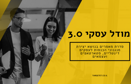 מודל עסקי 3.0 – סדרת מאמרים בנושא יצירת מנגנוני הכנסות לעסקים דיגטליים, סטארטאפים ועצמאים