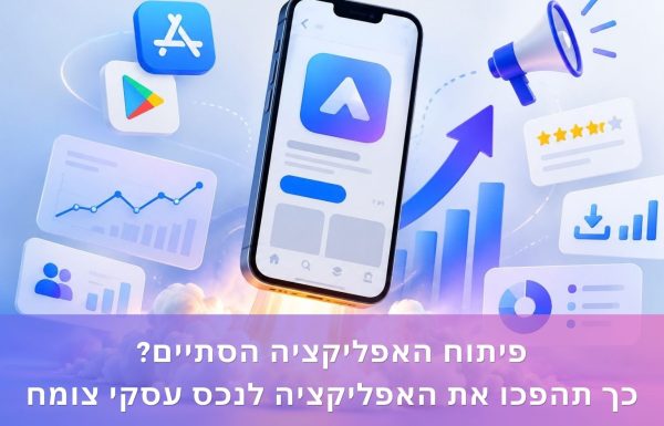פיתוח האפליקציה הסתיים? כך הופכים את האפליקציה לנכס עסקי צומח