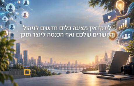 לינקדאין מציגה כלים חדשים לניהול קשרים ולהכנסות ליוצרים