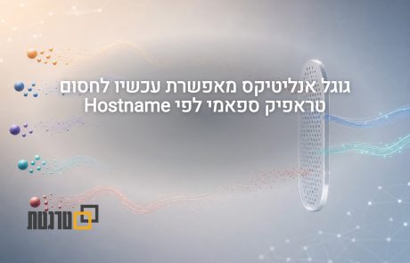 גוגל אנליטיקס מוסיפה סינון Hostname כדי לחסום ספאם בדוחות