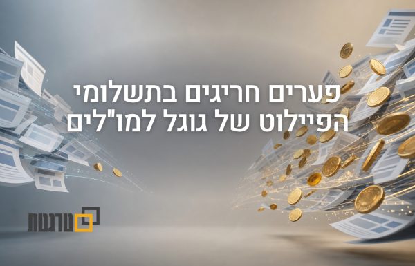 דיווח: פערים חריגים בתשלומי הפיילוט של גוגל למו"לים