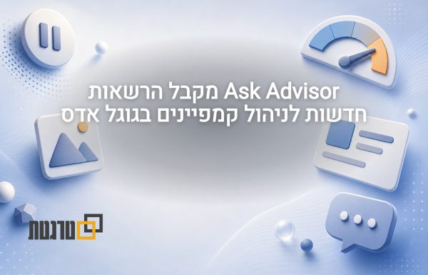 גוגל אדס תאפשר ב- Ask Advisor: השהיית קמפיינים, שינוי תקציב ועירור על פסילת מודעות
