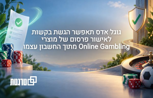 גוגל מוסיפה הגשת בקשות לאישור פרסום הימורים מתוך חשבון גוגל אדס