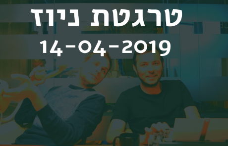 טרגטת ניוז 14-04-2019: חוקים חדשים שיקטינו את החשיפה של פוסטים בקבוצות פייסבוק, ועוד