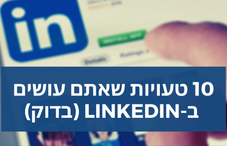10 טעויות שאתם עושים בלינקדאין ואיך להימנע מהן